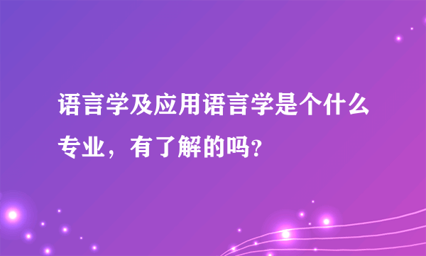 语言学及应用语言学是个什么专业，有了解的吗？