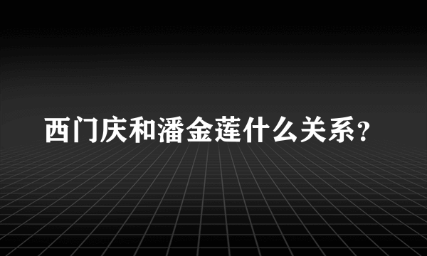 西门庆和潘金莲什么关系？