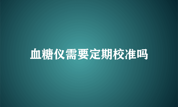 血糖仪需要定期校准吗