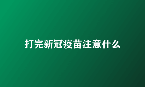 打完新冠疫苗注意什么