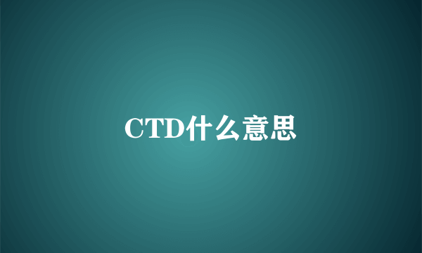 CTD什么意思