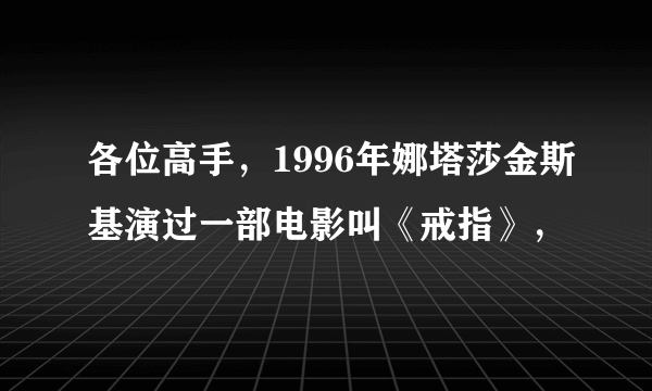 各位高手，1996年娜塔莎金斯基演过一部电影叫《戒指》，