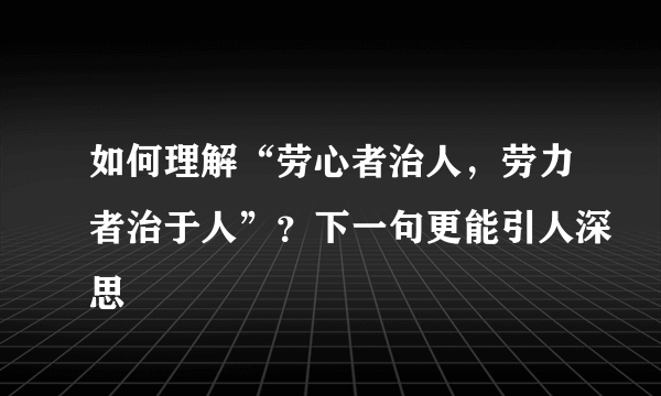 如何理解“劳心者治人，劳力者治于人”？下一句更能引人深思