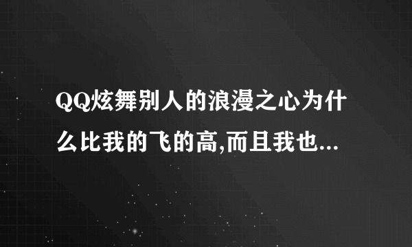 QQ炫舞别人的浪漫之心为什么比我的飞的高,而且我也点飞行了，浪漫之心是镶嵌不了宝石的。