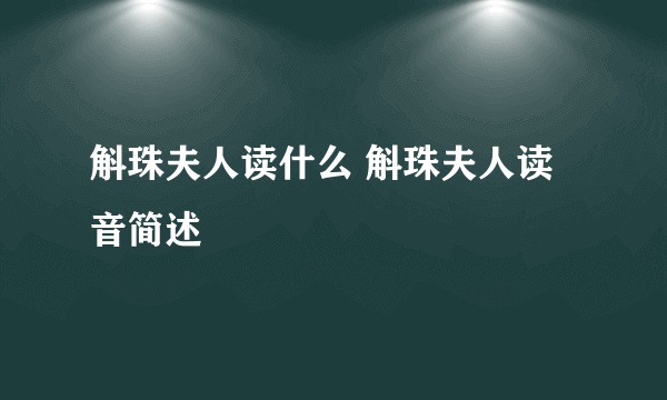 斛珠夫人读什么 斛珠夫人读音简述