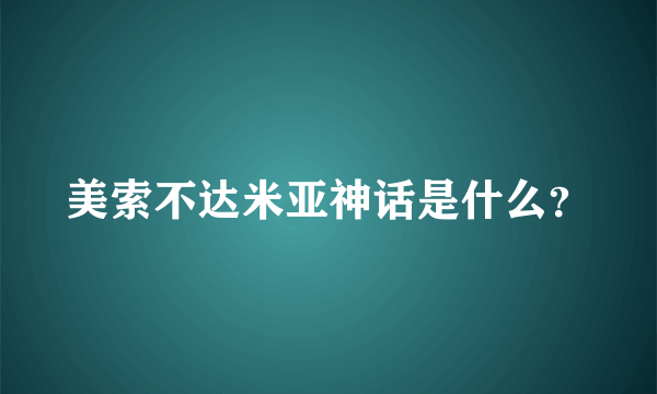 美索不达米亚神话是什么？