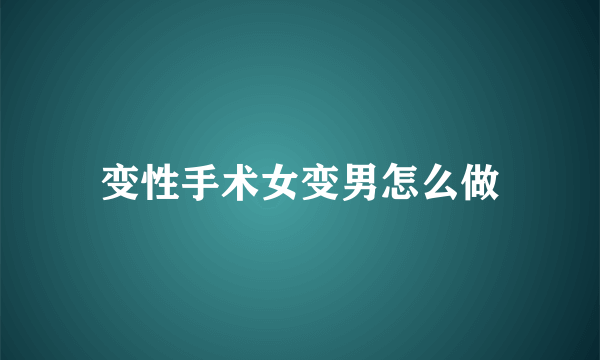 变性手术女变男怎么做