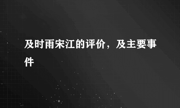 及时雨宋江的评价，及主要事件