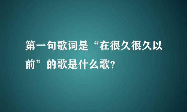 第一句歌词是“在很久很久以前”的歌是什么歌？