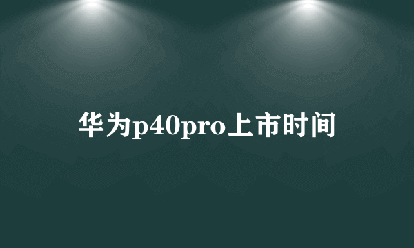 华为p40pro上市时间