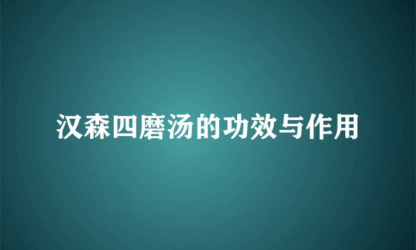 汉森四磨汤的功效与作用