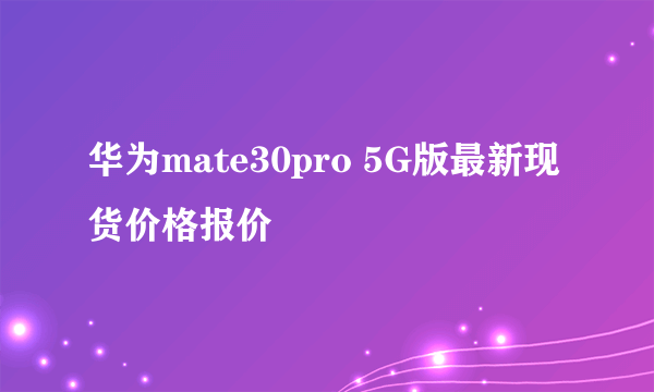 华为mate30pro 5G版最新现货价格报价