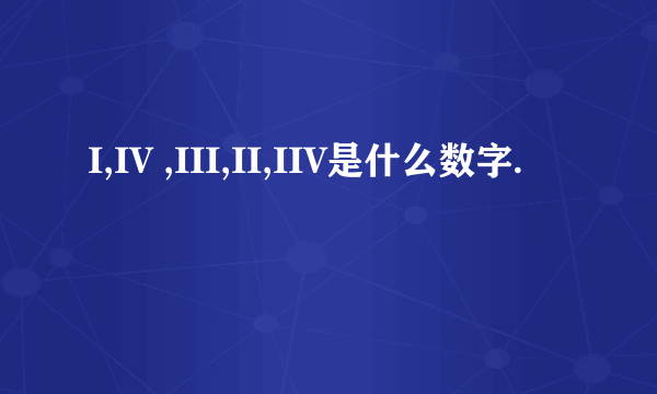 I,IV ,III,II,IIV是什么数字.