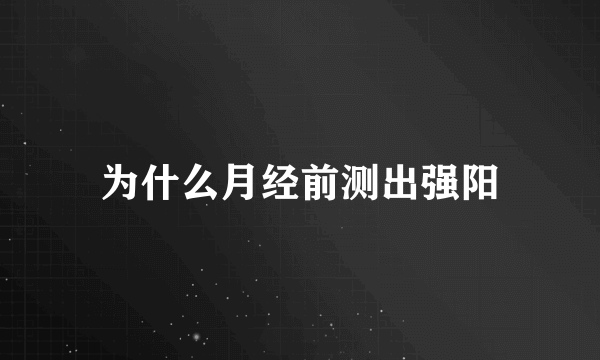 为什么月经前测出强阳