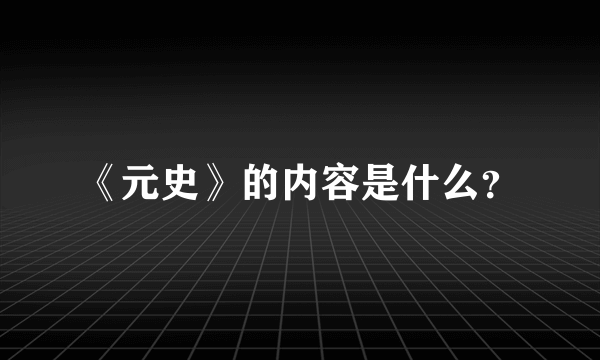 《元史》的内容是什么？