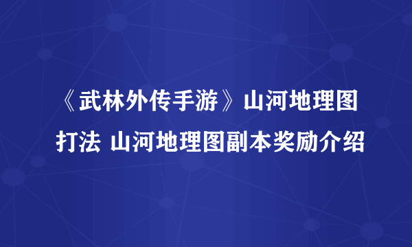 《武林外传手游》山河地理图打法 山河地理图副本奖励介绍