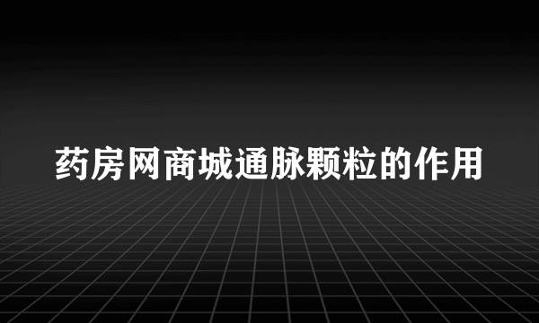 药房网商城通脉颗粒的作用