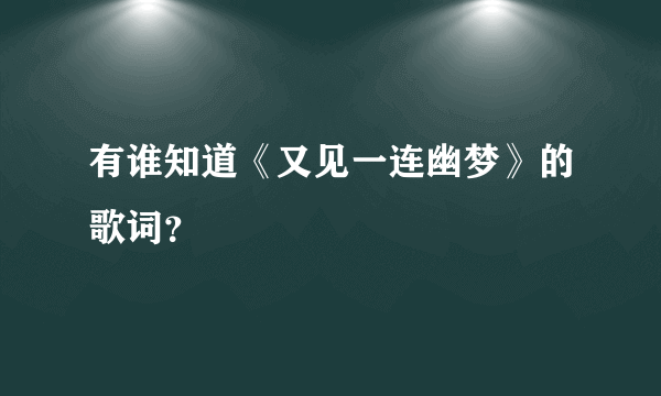 有谁知道《又见一连幽梦》的歌词？