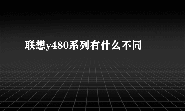 联想y480系列有什么不同