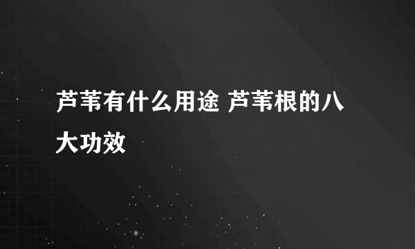 芦苇有什么用途 芦苇根的八大功效