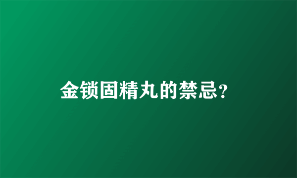 金锁固精丸的禁忌？