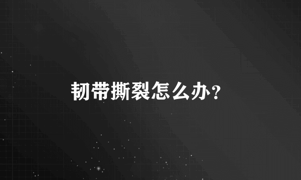 韧带撕裂怎么办？