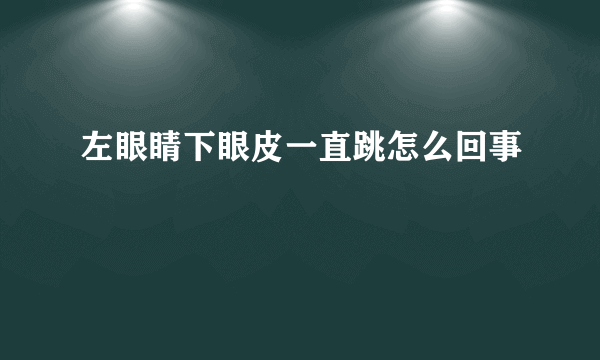 左眼睛下眼皮一直跳怎么回事