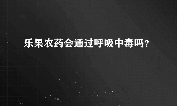 乐果农药会通过呼吸中毒吗？