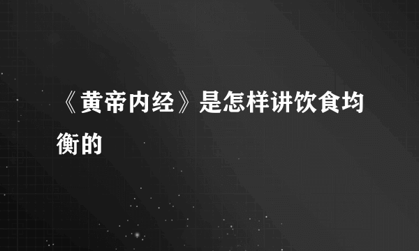 《黄帝内经》是怎样讲饮食均衡的