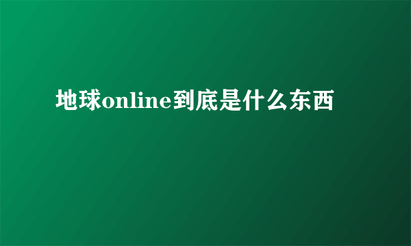 地球online到底是什么东西