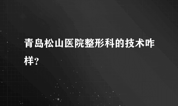 青岛松山医院整形科的技术咋样？