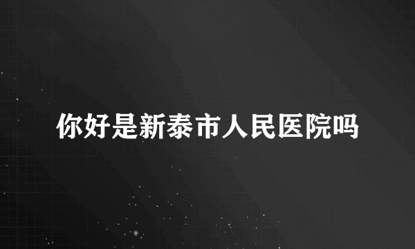 你好是新泰市人民医院吗