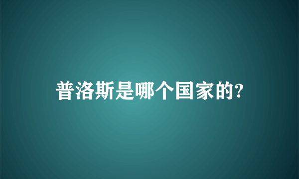 普洛斯是哪个国家的?