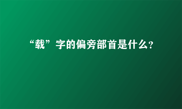 “载”字的偏旁部首是什么？