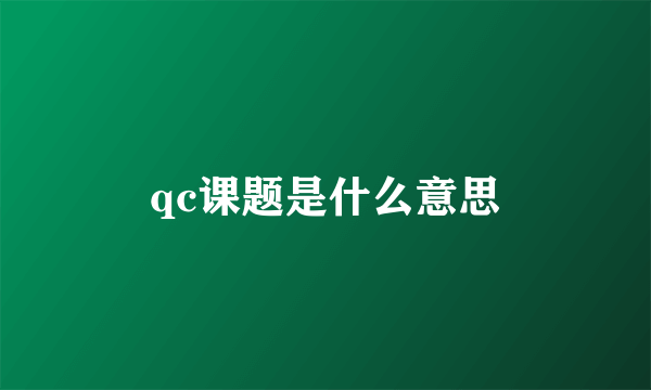 qc课题是什么意思