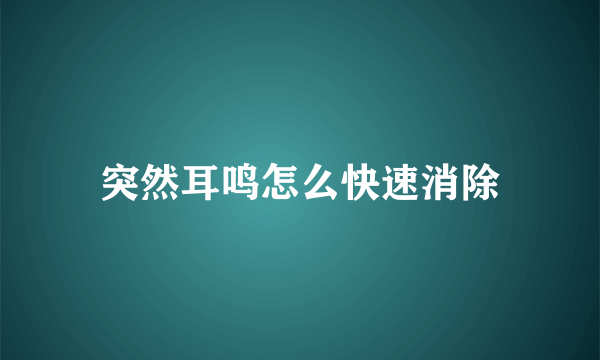 突然耳鸣怎么快速消除