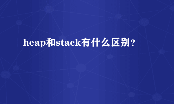 heap和stack有什么区别？