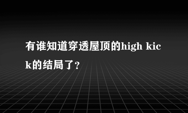 有谁知道穿透屋顶的high kick的结局了？