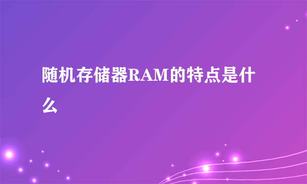 随机存储器RAM的特点是什么