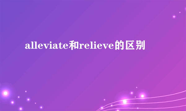 alleviate和relieve的区别