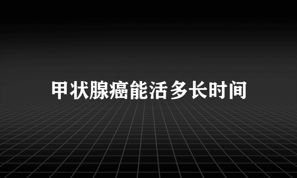 甲状腺癌能活多长时间