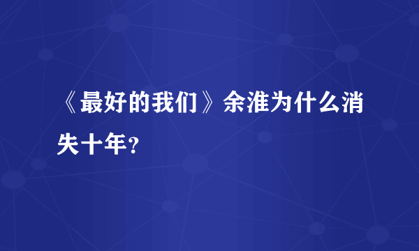 《最好的我们》余淮为什么消失十年？