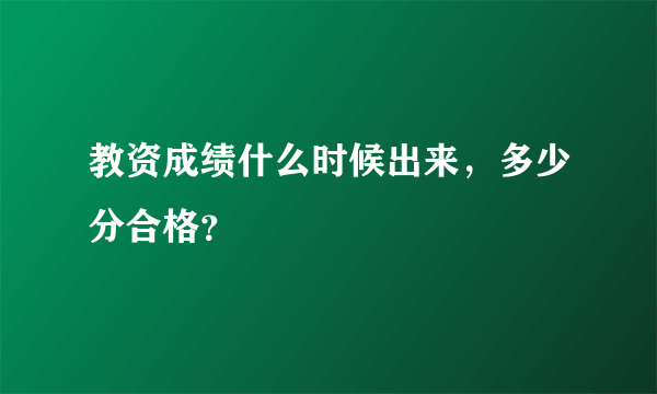 教资成绩什么时候出来，多少分合格？