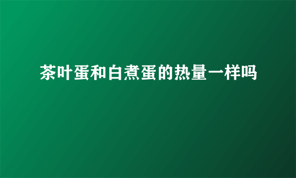 茶叶蛋和白煮蛋的热量一样吗