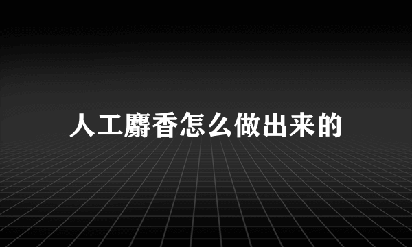 人工麝香怎么做出来的