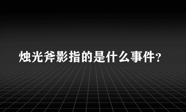 烛光斧影指的是什么事件？