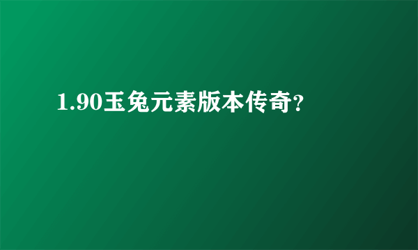 1.90玉兔元素版本传奇？