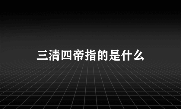 三清四帝指的是什么