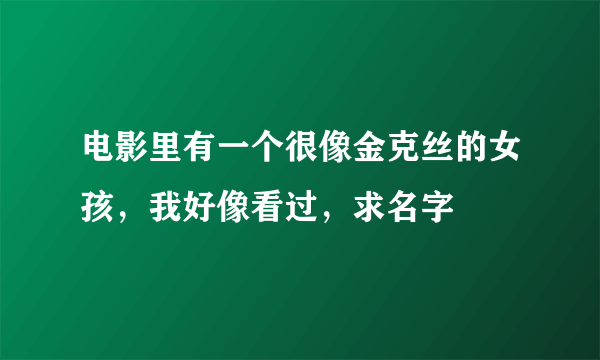 电影里有一个很像金克丝的女孩，我好像看过，求名字