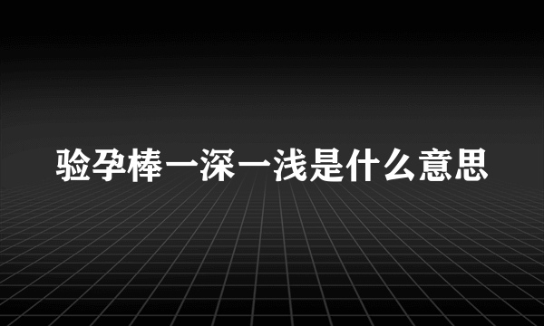 验孕棒一深一浅是什么意思